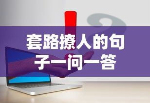 套路撩人一问一答的句子标题，，情话套路一问一答，撩人于无形之中  第1张