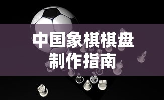 中国象棋棋盘制作指南  第1张