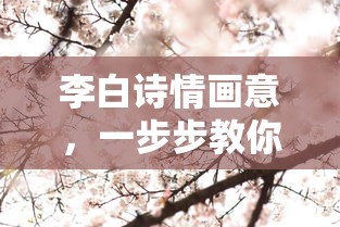 李白诗情画意，一步步绘制诗仙的韵味  第1张