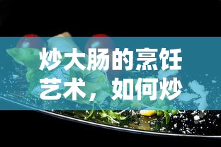 炒大肠的烹饪艺术，如何炒出美味佳肴的秘诀  第1张