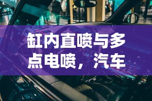 汽车发动机喷油技术深度解析，缸内直喷与多点电喷的对比  第1张