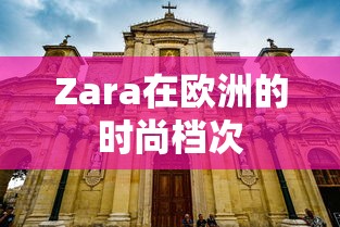 Zara在欧洲的时尚档次，高端时尚品牌  第1张