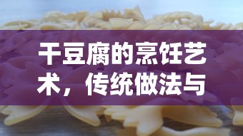 干豆腐的烹饪艺术，传统做法与现代创新融合  第1张
