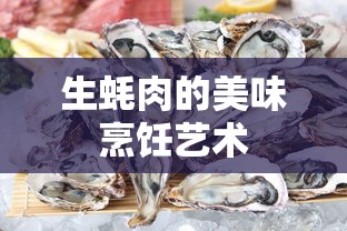 生蚝肉的美味烹饪艺术，探索独特烹饪技巧与风味秘籍  第1张