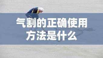 气割的正确使用方法。  第1张