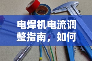 电焊机电流调整指南，如何确定合适的电流大小  第1张