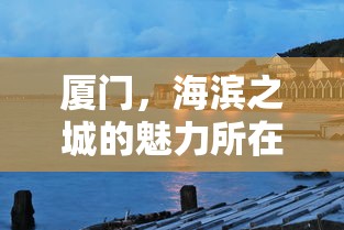 厦门，海滨之城的魅力核心  第1张
