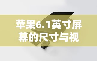 苹果6.1英寸屏幕的尺寸与视觉体验分析  第1张