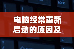 电脑频繁重新启动，原因与解决方法  第1张