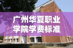 广州华夏职业学院学费标准解析  第1张
