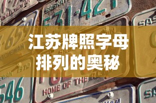 江苏牌照字母排列的奥秘 第1张 江苏牌照字母排列的奥秘 第1张