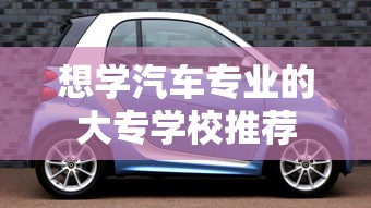推荐学习汽车专业的大专学校  第1张