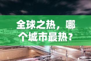 全球之热，哪个城市最热？  第1张
