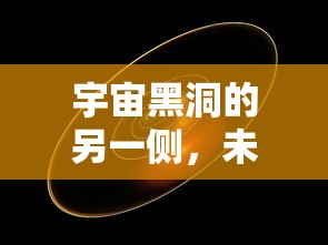 宇宙黑洞另一侧的未知探索与奥秘  第1张