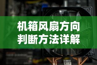 机箱风扇方向判断方法全解析  第1张