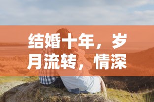 十年婚姻，情深如初，岁月见证真爱  第1张
