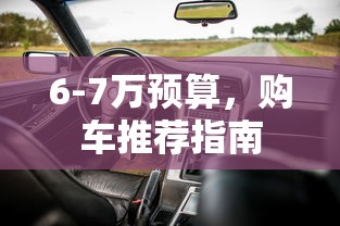 6-7万预算购车推荐指南  第1张