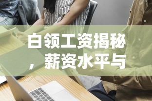 白领工资揭秘，薪资水平与行业差异的探究  第1张