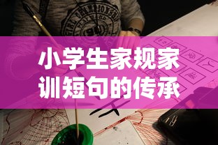 小学生家规家训的传承与教育，短句中的智慧与教育价值  第1张