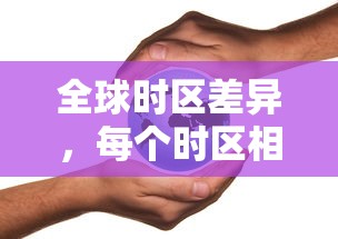 全球时区差异解析，各时区之间的小时差是多少？  第1张
