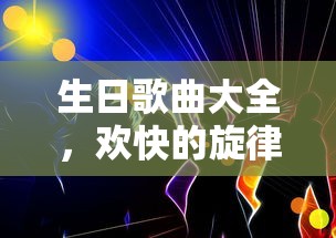 生日歌曲精选，欢快旋律为特别日子增色  第1张