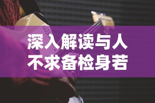 深入解读，与人不求备，检身若不及的智慧  第1张