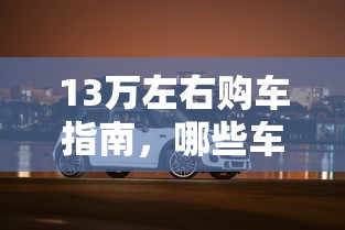 13万预算购车指南，哪些车型值得您选择？  第1张