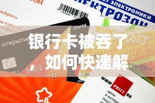 银行卡被吞了，快速解决的方法有哪些？  第1张