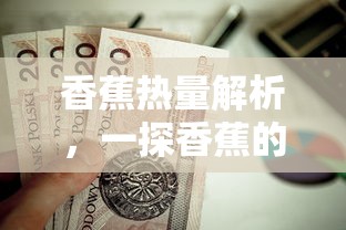 香蕉热量解析，一探香蕉究竟含有多少大卡的热量  第1张