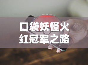 口袋妖怪火红冠军之路，解锁成为真正口袋妖怪大师的秘诀  第1张