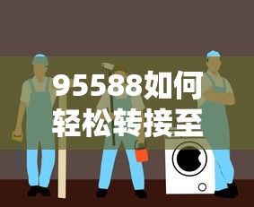 95588快速转接至人工服务的详细指南  第1张