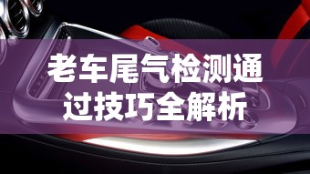 老车尾气检测通过技巧全解析  第1张