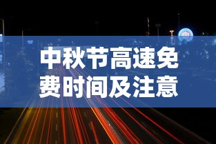中秋节高速免费时间及出行注意事项  第1张