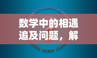 数学中的相遇追及问题，解析与解决策略  第1张