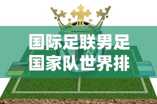 国际足联男足国家队世界排名解析  第1张