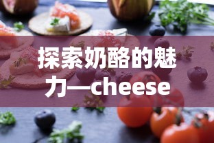 探索奶酪的魅力，cheese的中文意思与文化内涵  第1张
