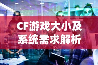 CF游戏大小及系统需求解析  第1张