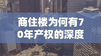 商住楼70年产权的深度解析  第1张