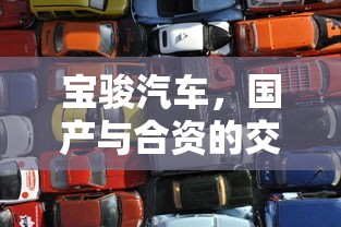 宝骏汽车，国产与合资的交织之美  第1张