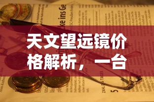 天文望远镜价格解析，一台天文望远镜究竟值多少钱？  第1张