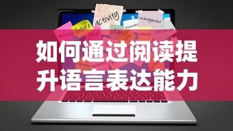 通过阅读提升语言表达能力的方法与技巧  第1张