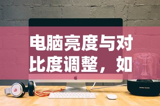 如何设置合适的电脑亮度与对比度参数  第1张