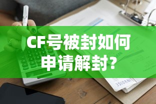 CF号被封申请解封的步骤与注意事项  第1张