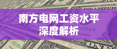 南方电网工资水平深度解析  第1张