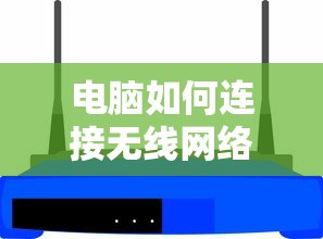 电脑连接无线网络的步骤与技巧  第1张