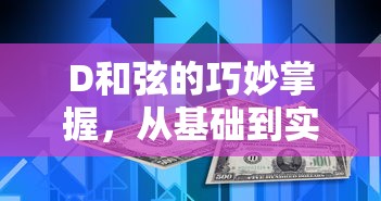 D和弦的巧妙掌握，从基础到实践的全面解析  第1张