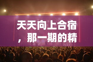 天天向上合宿，精彩回顾  第1张
