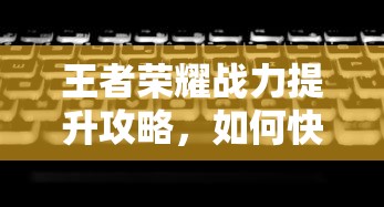 王者荣耀，战力提升秘籍与快速刷战力攻略  第1张