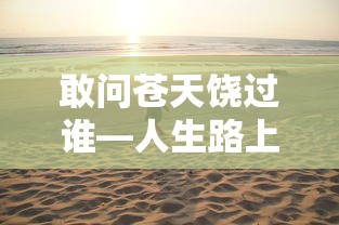 苍天饶过谁，人生路上的挑战与成长  第1张