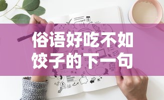 俗语好吃不如饺子的下一句含义与文化解读  第1张